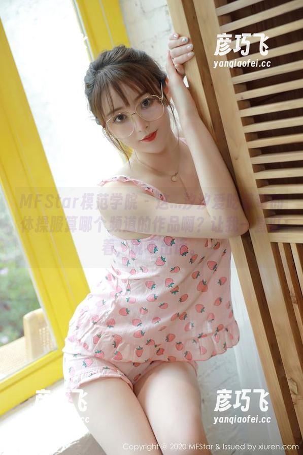 MFStar模范学院 - 这...汐汐爱吃草莓的体操服算哪个频道的作品啊？让我一直盯着，说不出话。