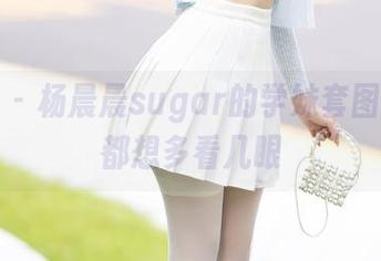 秀人网 – 杨晨晨sugar的学妹套图，随时都想多看几眼